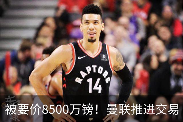 被要价8500万镑！曼联推进交易